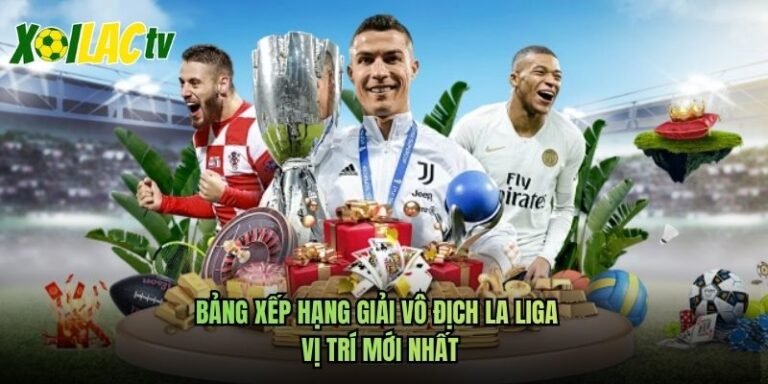 Bảng Xếp Hạng Giải Vô Địch La Liga - Vị Trí Mới Nhất