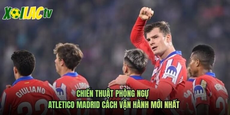 Chiến Thuật Phòng Ngự Atletico Madrid Cách Vận Hành Mới Nhất