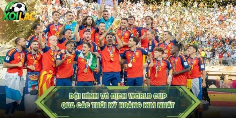 Đội Hình Vô Địch World Cup Qua Các Thời Kỳ Hoàng Kim Nhất