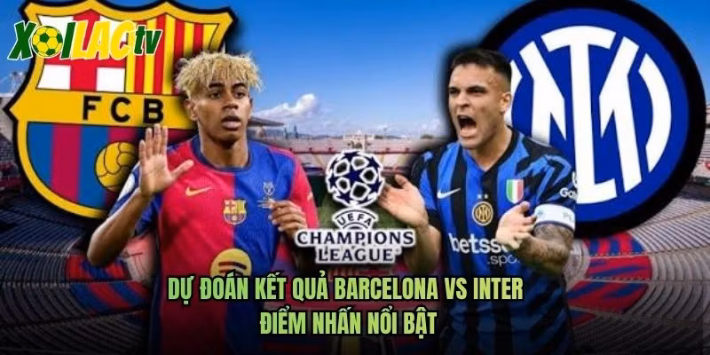 Dự Đoán Kết Quả Barcelona Vs Inter – Điểm Nhấn Nổi Bật