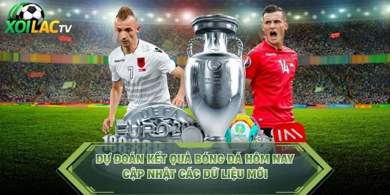 Dự Đoán Kết Quả Bóng Đá Hôm Nay – Cập Nhật Các Dữ Liệu Mới