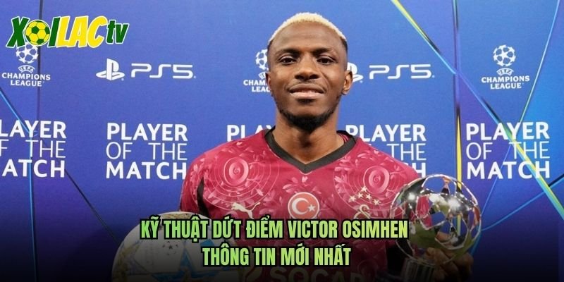Kỹ Thuật Dứt Điểm Victor Osimhen – Thông Tin Mới Nhất