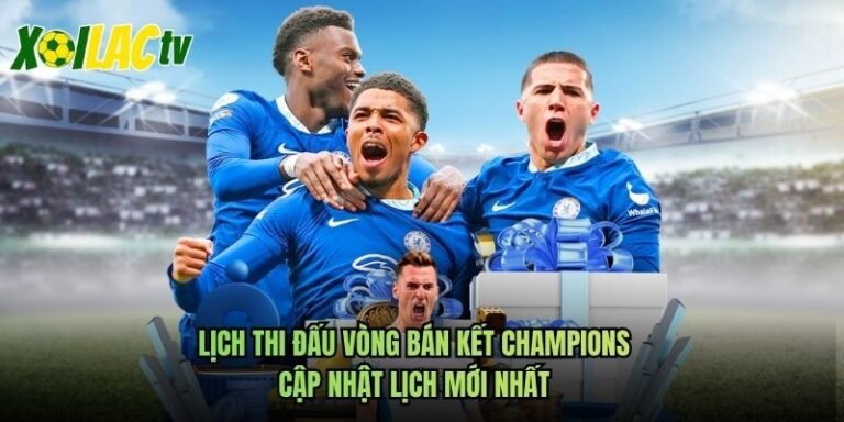Lịch Thi Đấu Vòng Bán Kết Champions - Cập Nhật Lịch Mới Nhất