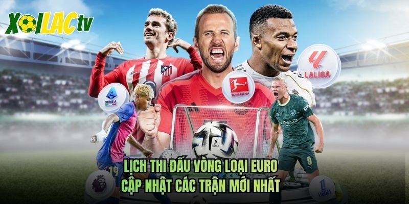 Lịch Thi Đấu Vòng Loại Euro – Cập Nhật Các Trận Mới Nhất