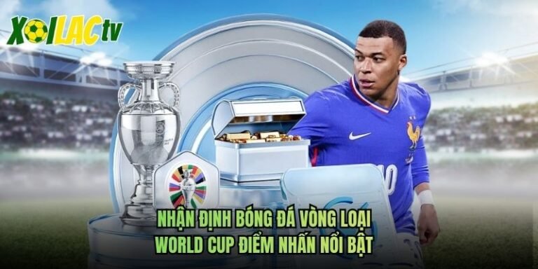 Nhận Định Bóng Đá Vòng Loại World Cup Điểm Nhấn Nổi Bật