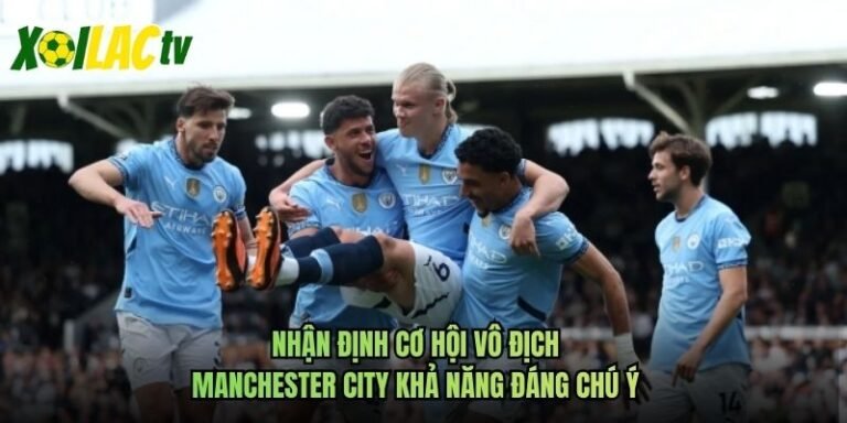 Nhận Định Cơ Hội Vô Địch Manchester City Khả Năng Đáng Chú Ý