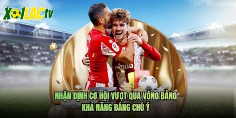 Nhận Định Cơ Hội Vượt Qua Vòng Bảng - Khả Năng Đáng Chú Ý