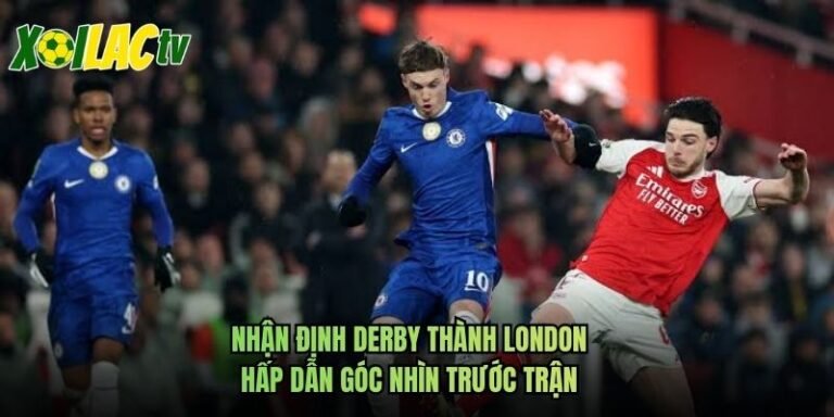Nhận Định Derby Thành London Hấp Dẫn Góc Nhìn Trước Trận