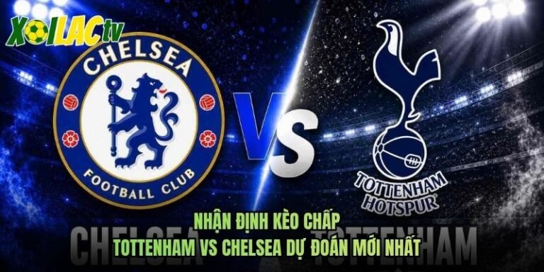 Nhận Định Kèo Chấp Tottenham Vs Chelsea Dự Đoán Mới Nhất