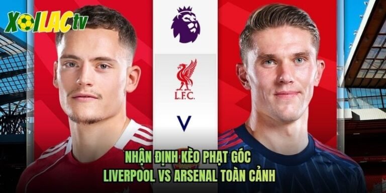 Nhận Định Kèo Phạt Góc Liverpool Vs Arsenal Toàn Cảnh