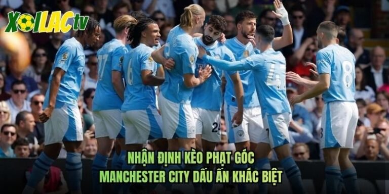 Nhận Định Kèo Phạt Góc Manchester City Dấu Ấn Khác Biệt