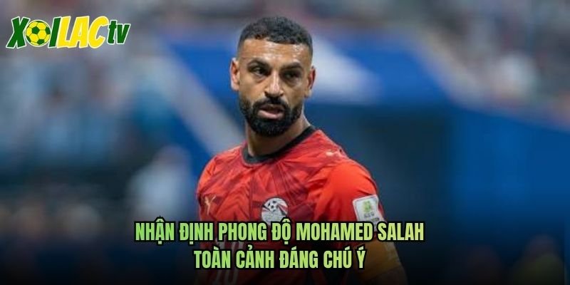 Nhận Định Phong Độ Mohamed Salah - Toàn Cảnh Đáng Chú Ý