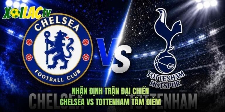 Nhận Định Trận Đại Chiến Chelsea Vs Tottenham Tâm Điểm
