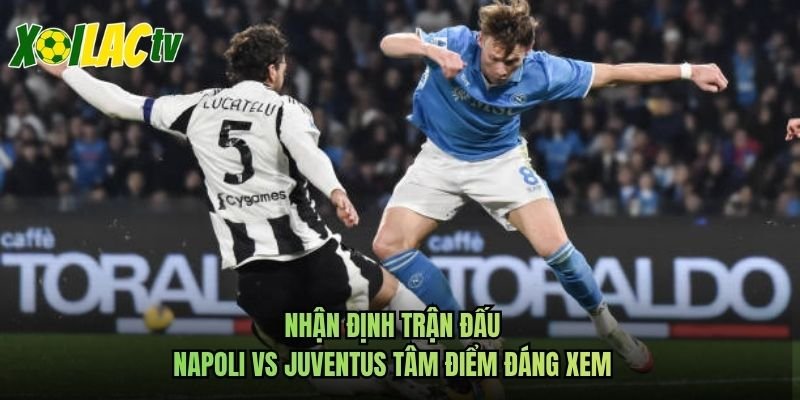 Nhận Định Trận Đấu Napoli Vs Juventus Tâm Điểm Đáng Xem