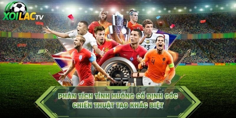 Phân Tích Tình Huống Cố Định Góc – Chiến Thuật Tạo Khác Biệt