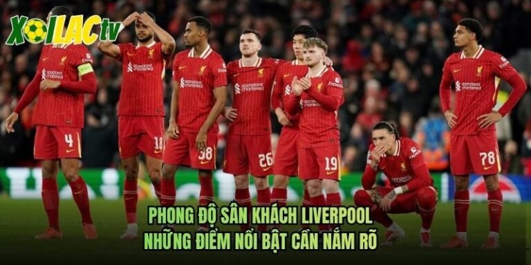 Phong Độ Sân Khách Liverpool - Những Điểm Nổi Bật Cần Nắm Rõ