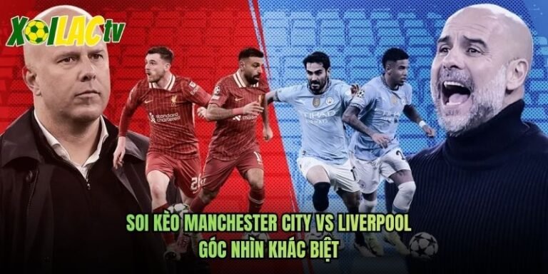 Soi Kèo Manchester City Vs Liverpool Góc Nhìn Khác Biệt