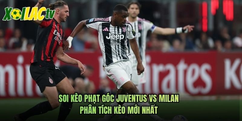 Soi Kèo Phạt Góc Juventus Vs Milan - Phân Tích Kèo Mới Nhất