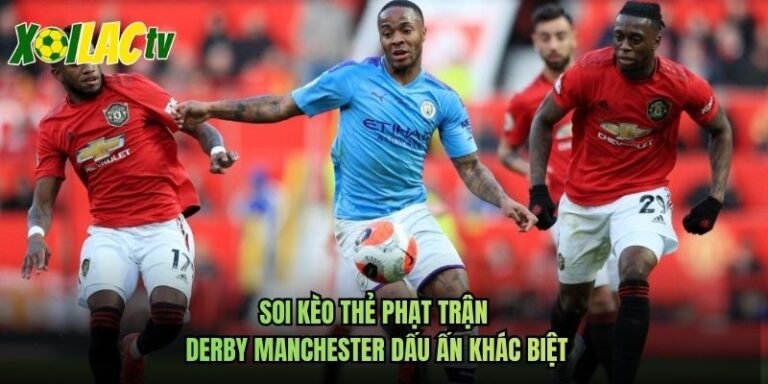 Soi Kèo Thẻ Phạt Trận Derby Manchester Dấu Ấn Khác Biệt