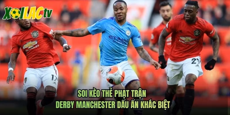 Soi Kèo Thẻ Phạt Trận Derby Manchester Dấu Ấn Khác Biệt