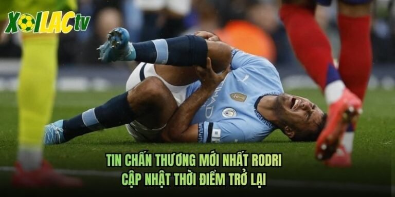 Tin Chấn Thương Mới Nhất Rodri - Cập Nhật Thời Điểm Trở Lại