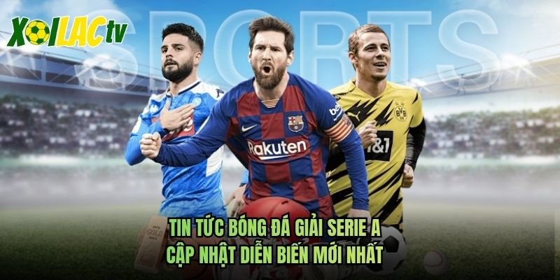 Tin Tức Bóng Đá Giải Serie A – Cập Nhật Diễn Biến Mới Nhất