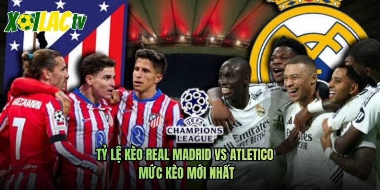 Tỷ Lệ Kèo Real Madrid Vs Atletico - Mức Kèo Mới Nhất